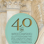 A210 003 - 40 lat wrocławskiej glottodydaktyki polonistycznej - theoria i praktyka